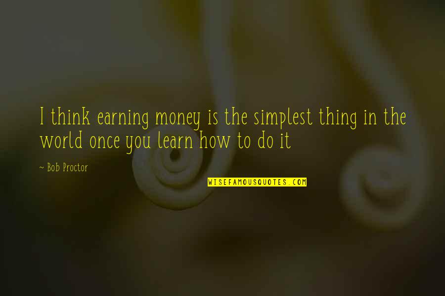 Hydrocarbons Quotes By Bob Proctor: I think earning money is the simplest thing