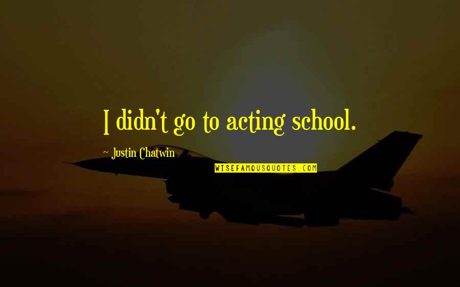 Hydrocephalic Babies Quotes By Justin Chatwin: I didn't go to acting school. Hydrocephalic Babies Quotes By Justin Chatwin: I didn't go to acting school.