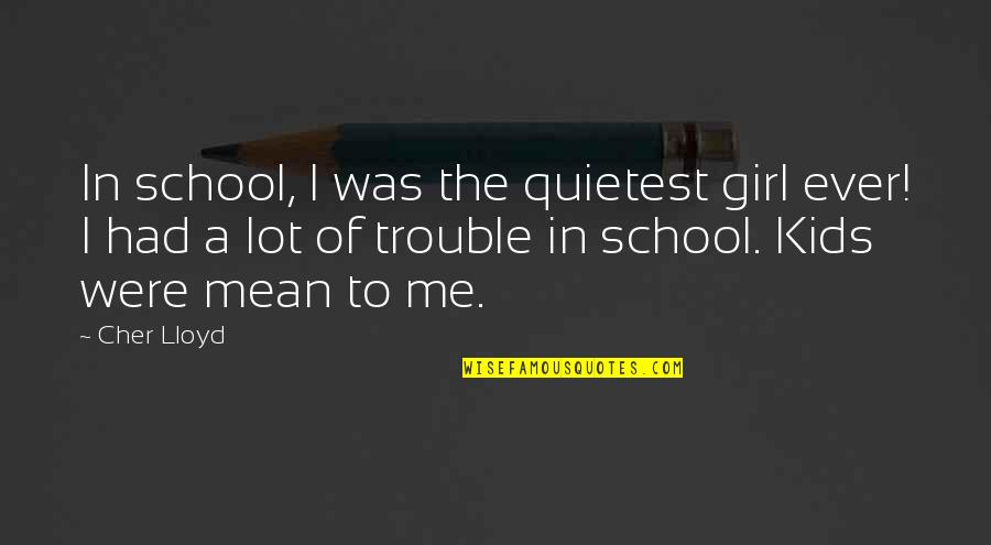 Hydrocephalic Syndrome Quotes By Cher Lloyd: In school, I was the quietest girl ever! Hydrocephalic Syndrome Quotes By Cher Lloyd: In school, I was the quietest girl ever!