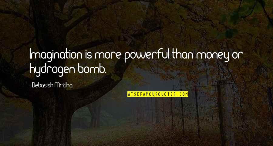 Hydrogen Bomb Quotes By Debasish Mridha: Imagination is more powerful than money or hydrogen