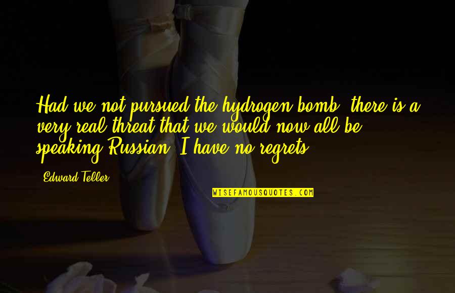Hydrogen Bomb Quotes By Edward Teller: Had we not pursued the hydrogen bomb, there