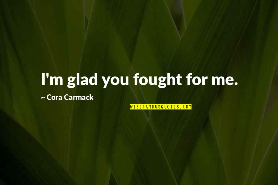 Hydrological Quotes By Cora Carmack: I'm glad you fought for me.