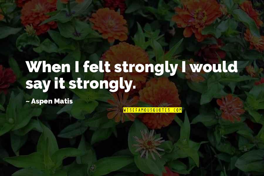Hydrology Quotes By Aspen Matis: When I felt strongly I would say it