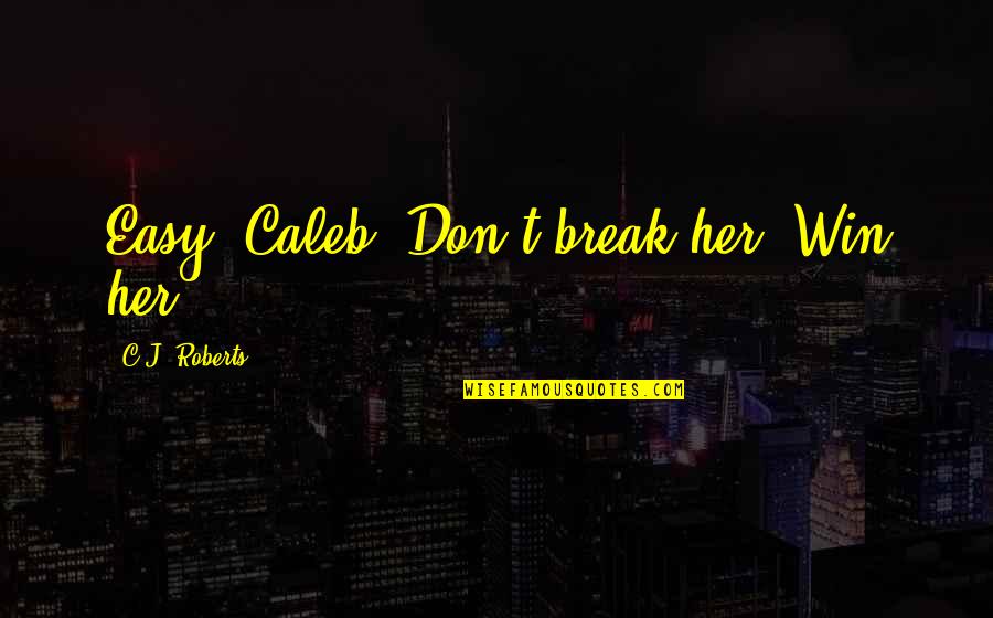 Hydrophanous Becoming Transparent Quotes By C.J. Roberts: Easy, Caleb. Don't break her. Win her. Hydrophanous Becoming Transparent Quotes By C.J. Roberts: Easy, Caleb. Don't break her. Win her.