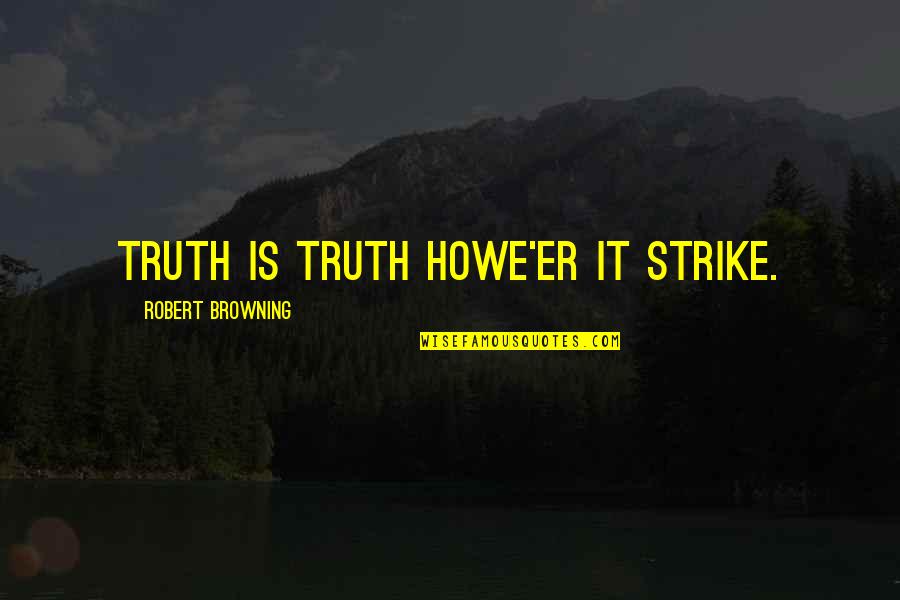 Hydrotechnics Quotes By Robert Browning: Truth is truth howe'er it strike.