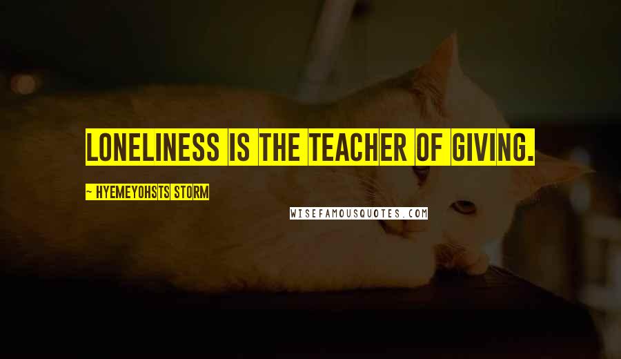 Hyemeyohsts Storm quotes: Loneliness is the teacher of giving.