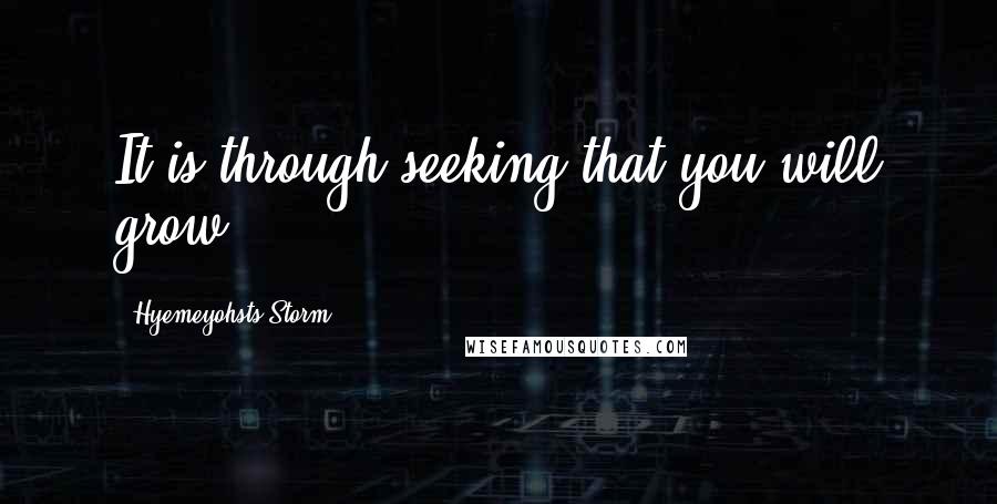 Hyemeyohsts Storm quotes: It is through seeking that you will grow.