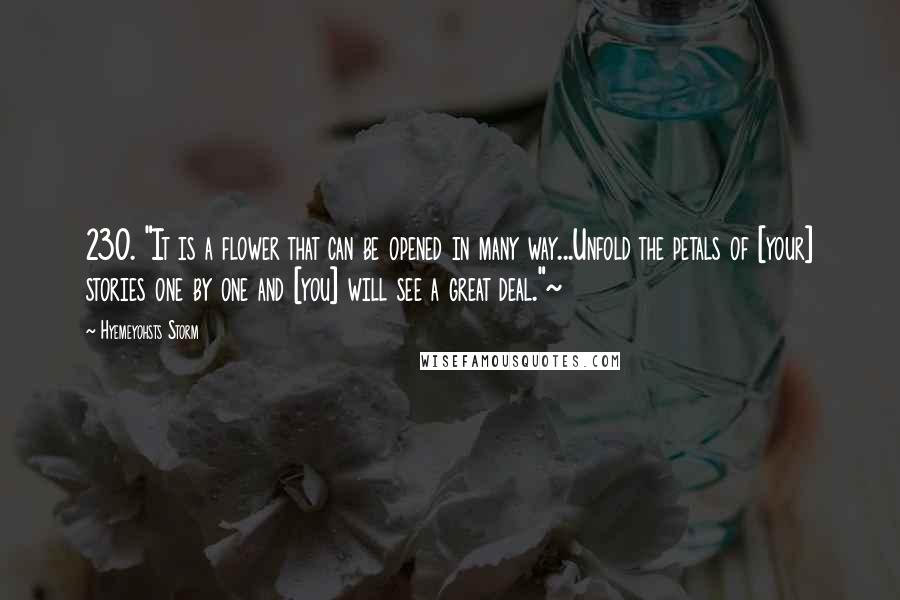 Hyemeyohsts Storm quotes: 230. "It is a flower that can be opened in many way...Unfold the petals of [your] stories one by one and [you] will see a great deal."~
