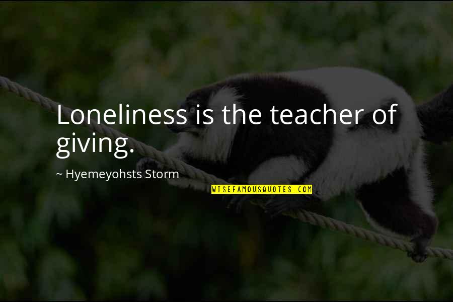 Hyemeyohsts Storm Quotes By Hyemeyohsts Storm: Loneliness is the teacher of giving.