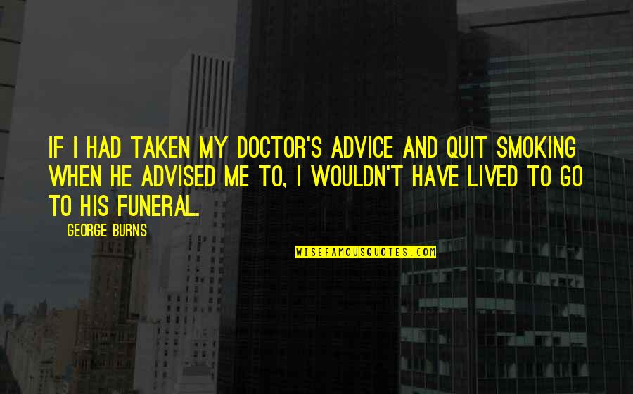 Hyeongseoljigong Quotes By George Burns: If I had taken my doctor's advice and Hyeongseoljigong Quotes By George Burns: If I had taken my doctor's advice and