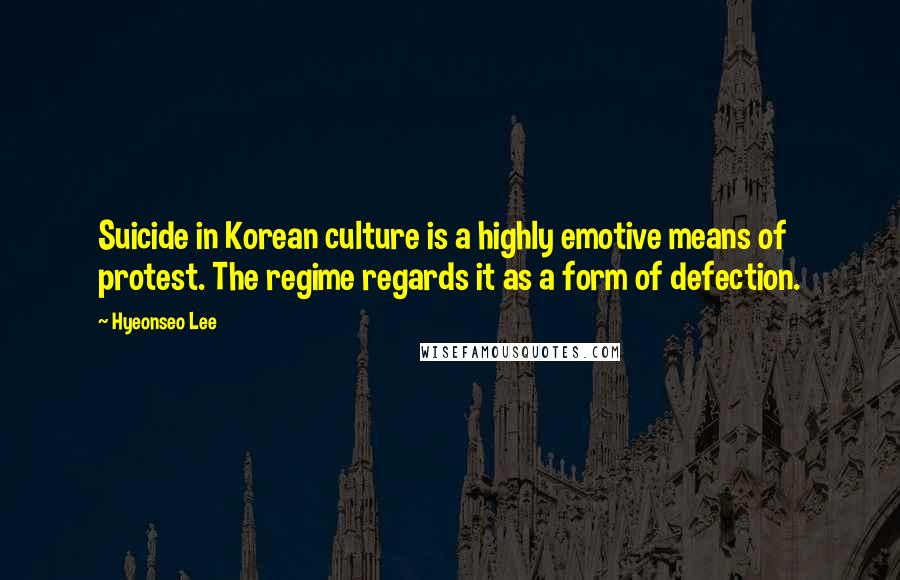 Hyeonseo Lee quotes: Suicide in Korean culture is a highly emotive means of protest. The regime regards it as a form of defection. Hyeonseo Lee quotes: Suicide in Korean culture is a highly emotive means of protest. The regime regards it as a form of defection.