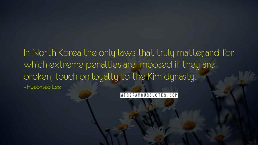 Hyeonseo Lee quotes: In North Korea the only laws that truly matter, and for which extreme penalties are imposed if they are broken, touch on loyalty to the Kim dynasty. Hyeonseo Lee quotes: In North Korea the only laws that truly matter, and for which extreme penalties are imposed if they are broken, touch on loyalty to the Kim dynasty.