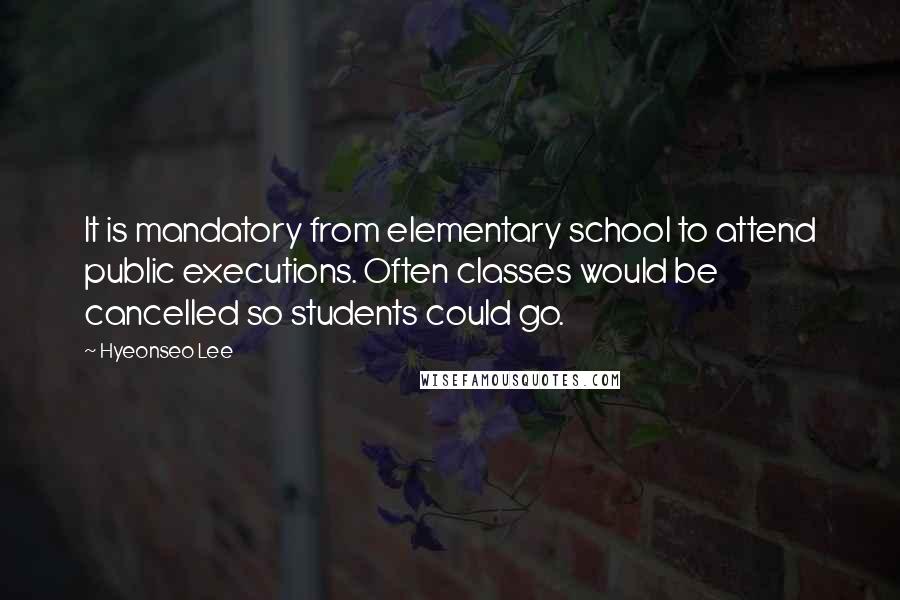 Hyeonseo Lee quotes: It is mandatory from elementary school to attend public executions. Often classes would be cancelled so students could go. Hyeonseo Lee quotes: It is mandatory from elementary school to attend public executions. Often classes would be cancelled so students could go.