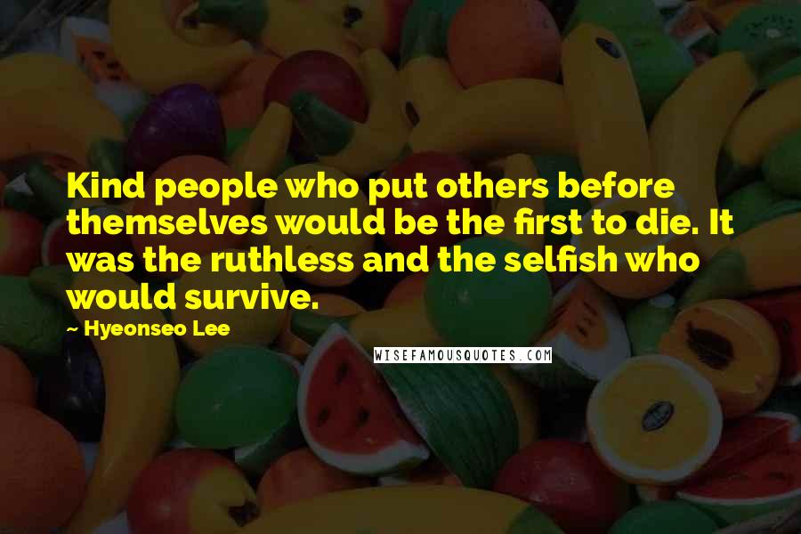 Hyeonseo Lee quotes: Kind people who put others before themselves would be the first to die. It was the ruthless and the selfish who would survive.