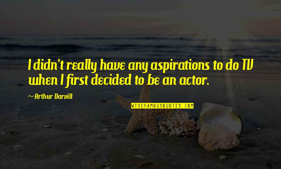 Hyest Quotes By Arthur Darvill: I didn't really have any aspirations to do