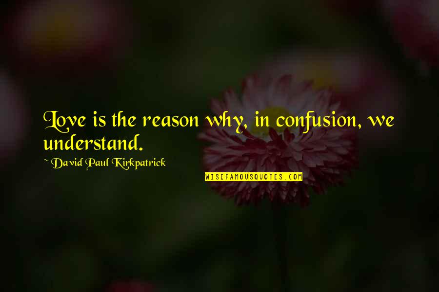 Hyest Quotes By David Paul Kirkpatrick: Love is the reason why, in confusion, we Hyest Quotes By David Paul Kirkpatrick: Love is the reason why, in confusion, we