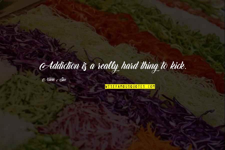 Hygge Quotes By Nikki Sixx: Addiction is a really hard thing to kick. Hygge Quotes By Nikki Sixx: Addiction is a really hard thing to kick.