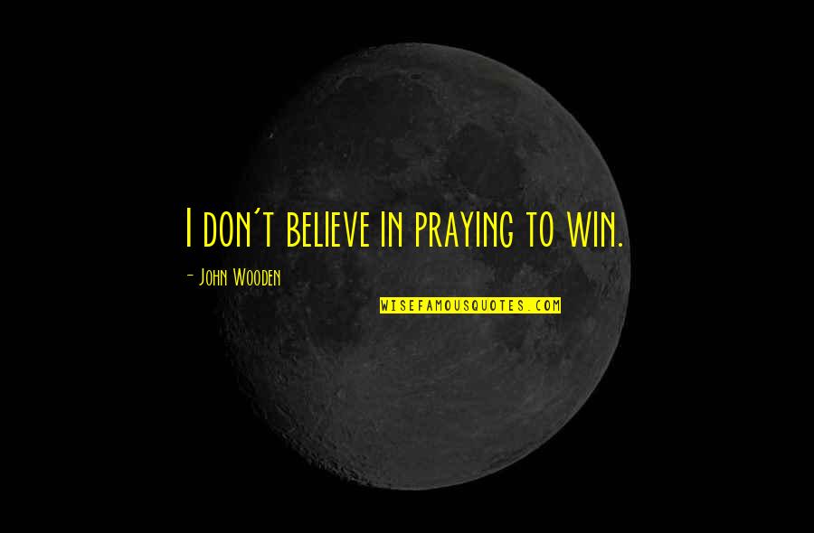 Hyggelig Quotes By John Wooden: I don't believe in praying to win.