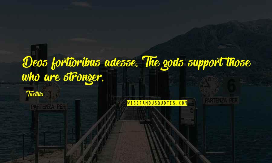 Hygger Quotes By Tacitus: Deos fortioribus adesse. The gods support those who