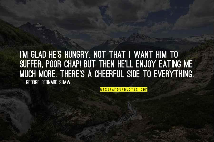 Hygienic Quotes By George Bernard Shaw: I'm glad he's hungry. Not that I want