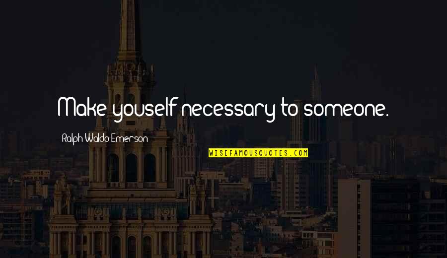 Hyhutriangle Quotes By Ralph Waldo Emerson: Make youself necessary to someone.