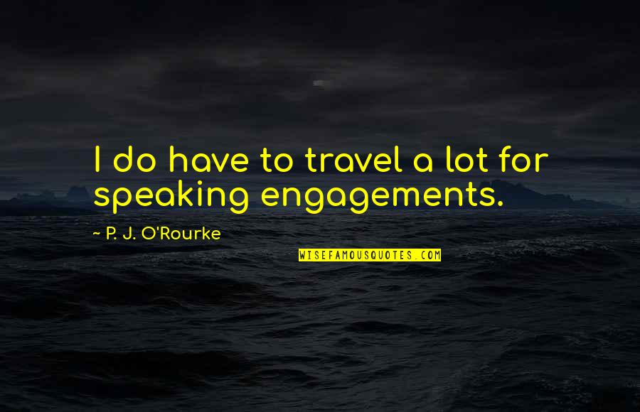 Hyksos Kings Quotes By P. J. O'Rourke: I do have to travel a lot for Hyksos Kings Quotes By P. J. O'Rourke: I do have to travel a lot for