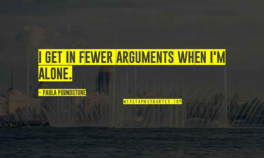 Hyksos Kings Quotes By Paula Poundstone: I get in fewer arguments when I'm alone. Hyksos Kings Quotes By Paula Poundstone: I get in fewer arguments when I'm alone.