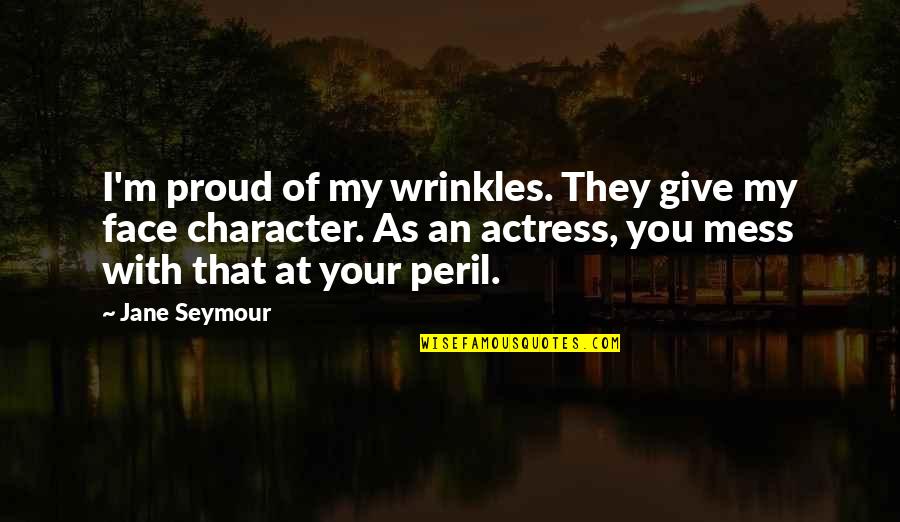 Hylen Souders Quotes By Jane Seymour: I'm proud of my wrinkles. They give my