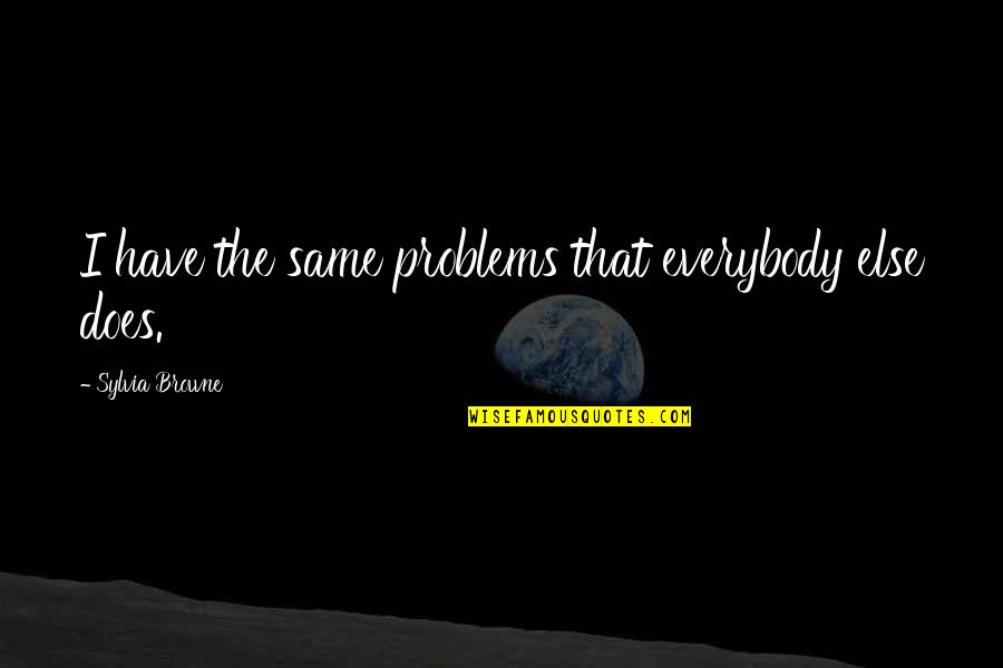 Hylete Ipo Quotes By Sylvia Browne: I have the same problems that everybody else Hylete Ipo Quotes By Sylvia Browne: I have the same problems that everybody else