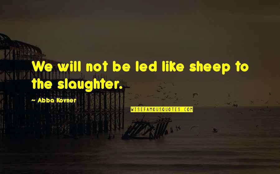 Hylete Shoes Quotes By Abba Kovner: We will not be led like sheep to Hylete Shoes Quotes By Abba Kovner: We will not be led like sheep to