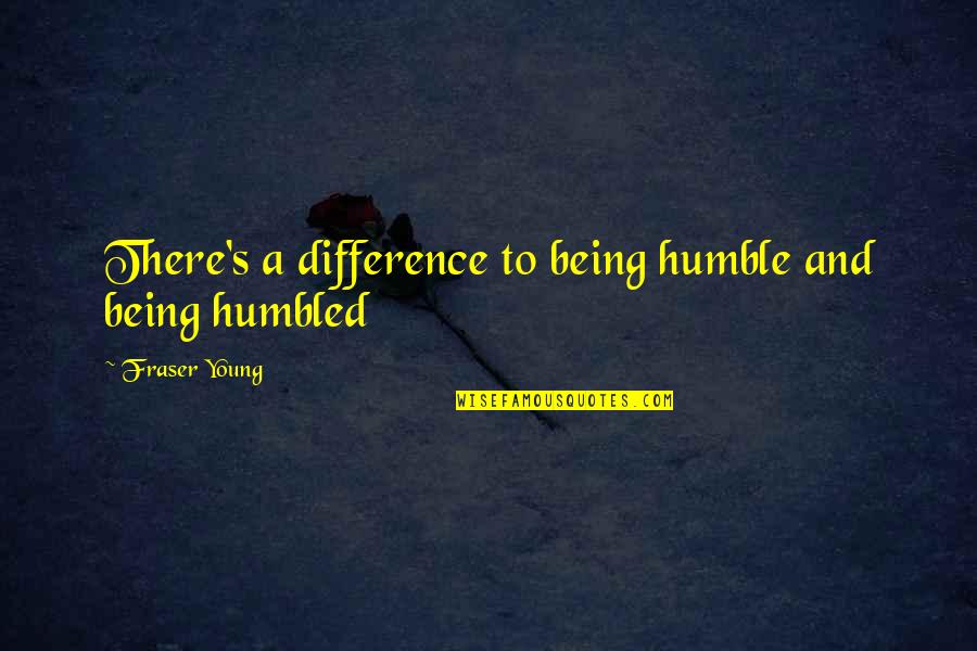 Hylias First Chosen Quotes By Fraser Young: There's a difference to being humble and being Hylias First Chosen Quotes By Fraser Young: There's a difference to being humble and being