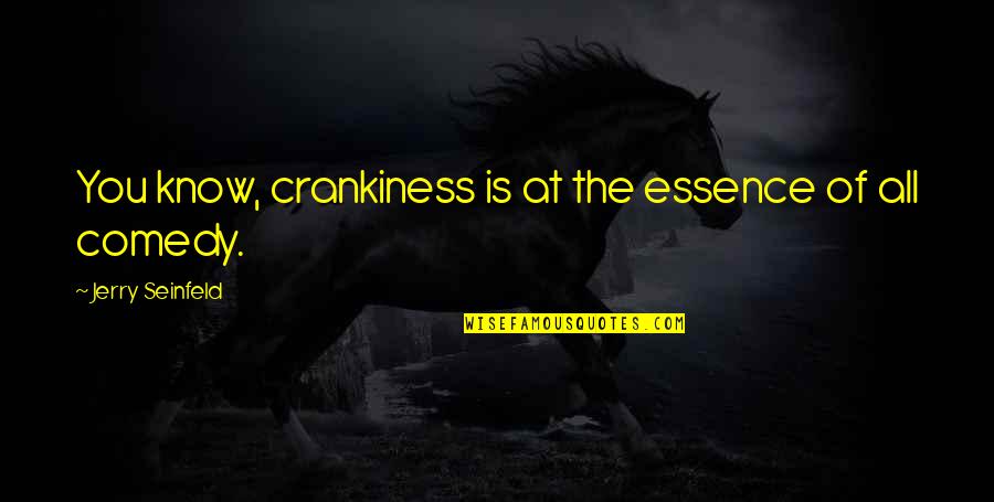 Hylla Heroes Quotes By Jerry Seinfeld: You know, crankiness is at the essence of Hylla Heroes Quotes By Jerry Seinfeld: You know, crankiness is at the essence of