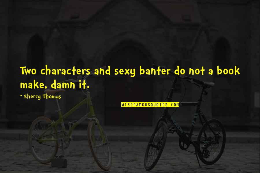 Hyllendune Quotes By Sherry Thomas: Two characters and sexy banter do not a Hyllendune Quotes By Sherry Thomas: Two characters and sexy banter do not a
