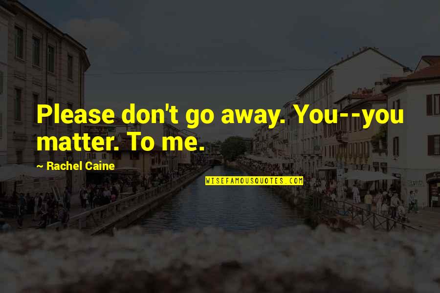 Hylting Quotes By Rachel Caine: Please don't go away. You--you matter. To me. Hylting Quotes By Rachel Caine: Please don't go away. You--you matter. To me.