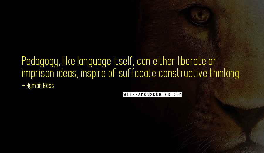 Hyman Bass quotes: Pedagogy, like language itself, can either liberate or imprison ideas, inspire of suffocate constructive thinking.