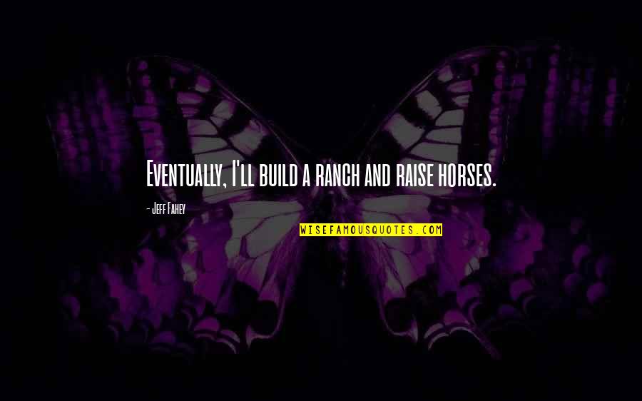 Hymeneal Couch Quotes By Jeff Fahey: Eventually, I'll build a ranch and raise horses. Hymeneal Couch Quotes By Jeff Fahey: Eventually, I'll build a ranch and raise horses.