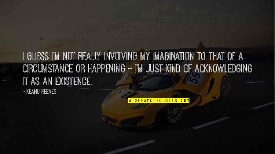 Hymes And Associates Quotes By Keanu Reeves: I guess I'm not really involving my imagination