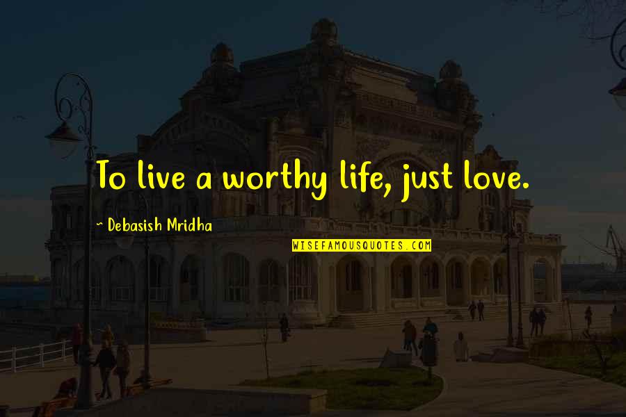 Hymietown Comment Quotes By Debasish Mridha: To live a worthy life, just love.