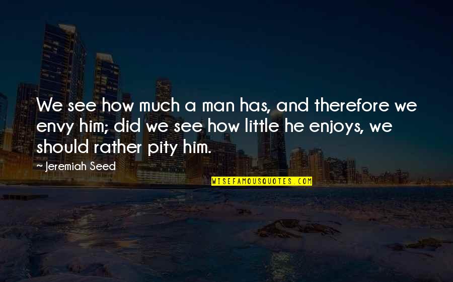 Hymn For The Weekend Quotes By Jeremiah Seed: We see how much a man has, and Hymn For The Weekend Quotes By Jeremiah Seed: We see how much a man has, and