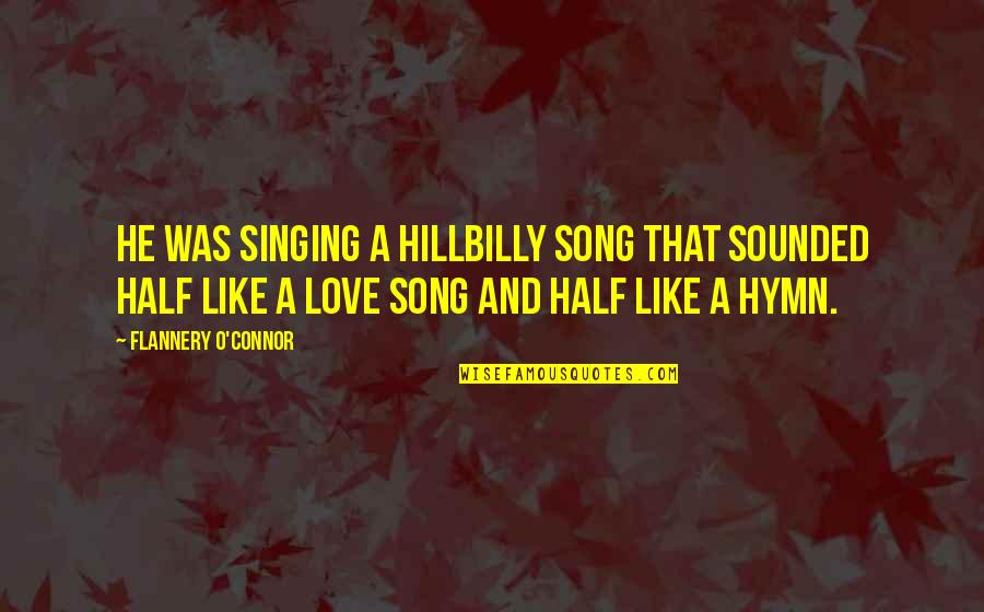 Hymn Quotes By Flannery O'Connor: He was singing a hillbilly song that sounded