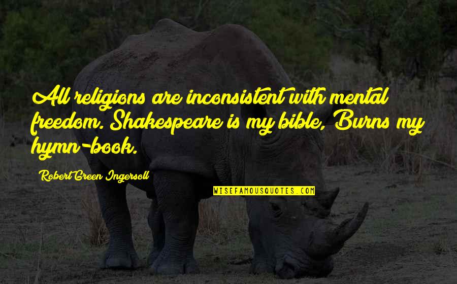 Hymn Quotes By Robert Green Ingersoll: All religions are inconsistent with mental freedom. Shakespeare