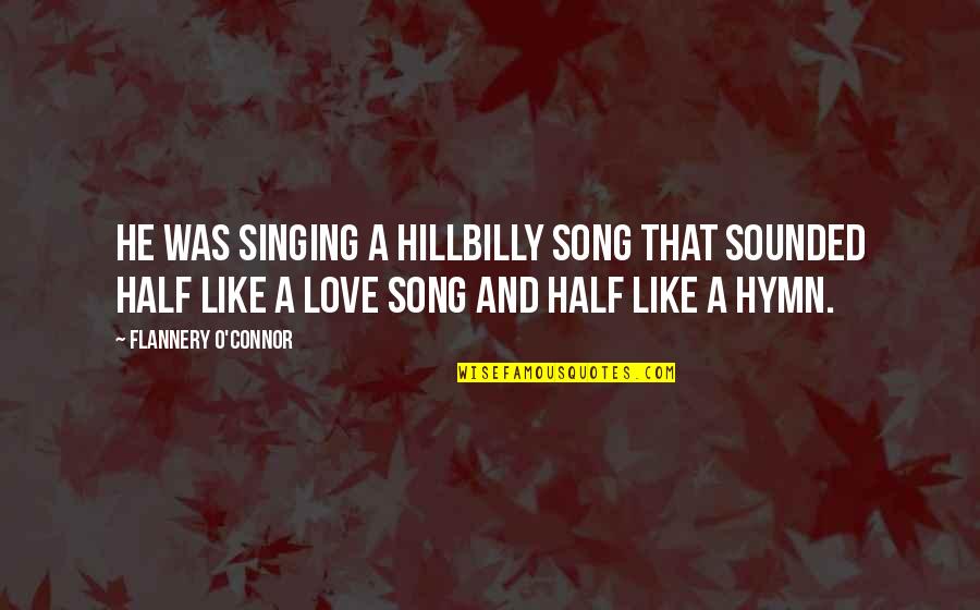 Hymn Singing Quotes By Flannery O'Connor: He was singing a hillbilly song that sounded