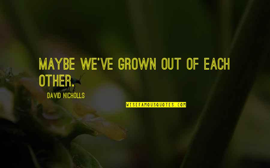 Hymnes Quotes By David Nicholls: Maybe we've grown out of each other. Hymnes Quotes By David Nicholls: Maybe we've grown out of each other.