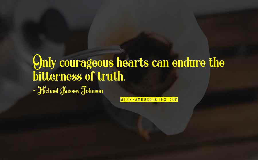 Hymning Quotes By Michael Bassey Johnson: Only courageous hearts can endure the bitterness of