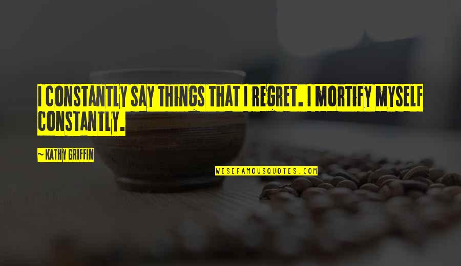 Hymnody Define Quotes By Kathy Griffin: I constantly say things that I regret. I