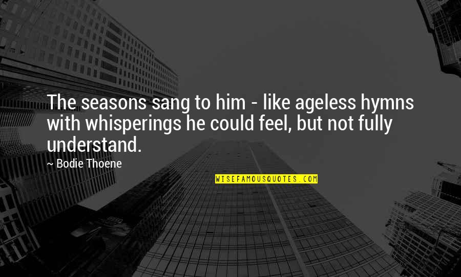 Hymns Quotes By Bodie Thoene: The seasons sang to him - like ageless Hymns Quotes By Bodie Thoene: The seasons sang to him - like ageless