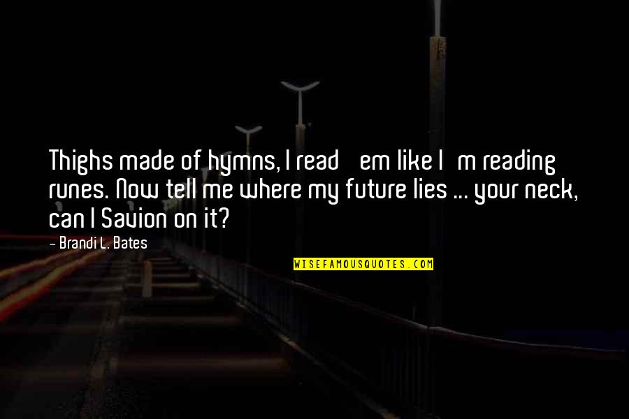 Hymns Quotes By Brandi L. Bates: Thighs made of hymns, I read 'em like Hymns Quotes By Brandi L. Bates: Thighs made of hymns, I read 'em like