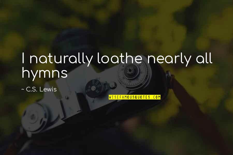 Hymns Quotes By C.S. Lewis: I naturally loathe nearly all hymns Hymns Quotes By C.S. Lewis: I naturally loathe nearly all hymns