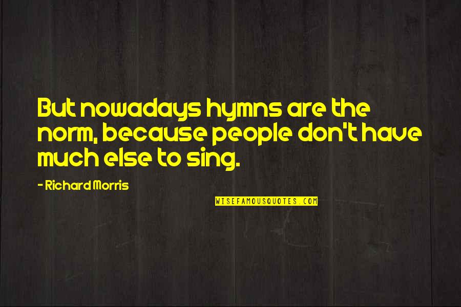 Hymns Quotes By Richard Morris: But nowadays hymns are the norm, because people