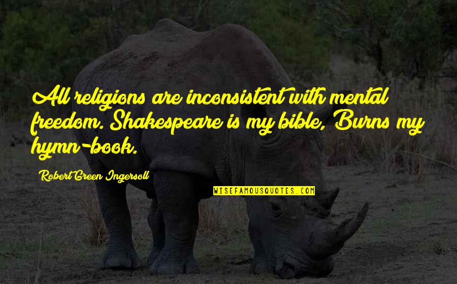 Hymns Quotes By Robert Green Ingersoll: All religions are inconsistent with mental freedom. Shakespeare Hymns Quotes By Robert Green Ingersoll: All religions are inconsistent with mental freedom. Shakespeare
